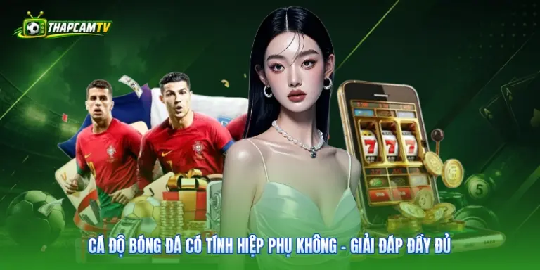 Cá Độ Bóng Đá Có Tính Hiệp Phụ Không - Giải Đáp Đầy Đủ