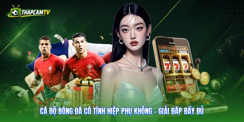 Cá Độ Bóng Đá Có Tính Hiệp Phụ Không – Giải Đáp Đầy Đủ