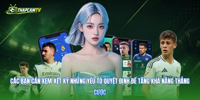 Các bạn cần xem xét kỹ những yếu tố quyết định để tăng khả năng thắng cược