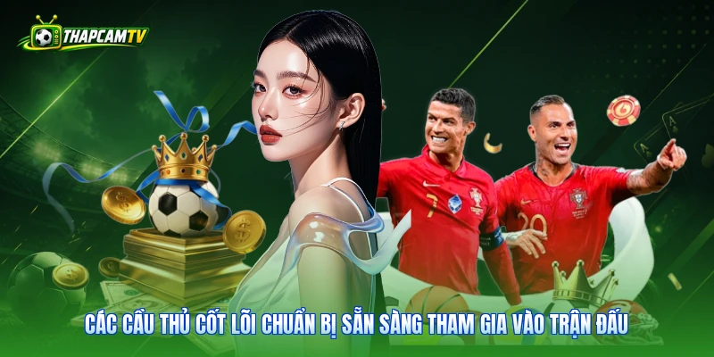 Các cầu thủ cốt lõi chuẩn bị sẵn sàng tham gia vào trận đấu