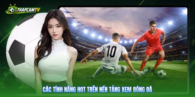 Các tính năng hot trên nền tảng xem bóng đá