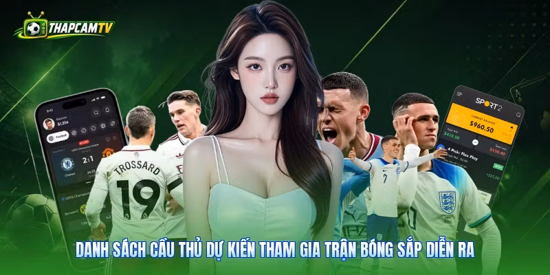 Danh sách cầu thủ dự kiến tham gia trận bóng sắp diễn ra