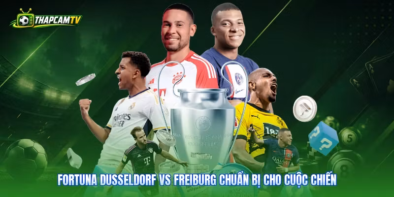Fortuna Dusseldorf vs Freiburg chuẩn bị cho cuộc chiến 
