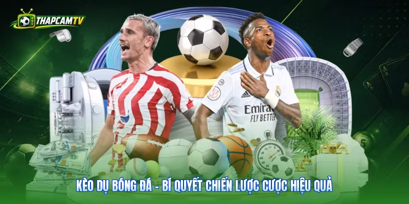 Kèo Dụ Bóng Đá - Bí Quyết Chiến Lược Cược Hiệu Quả