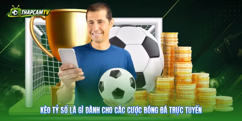 Kèo tỷ số là gì dành cho các cược bóng đá trực tuyến