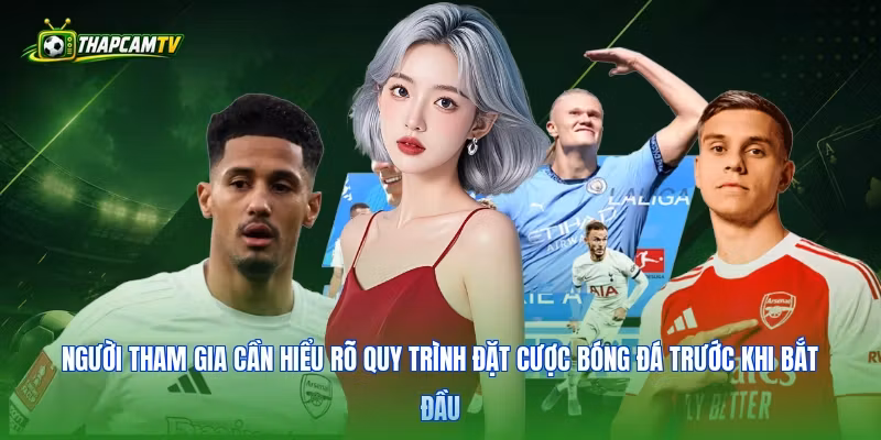 Người tham gia cần hiểu rõ quy trình đặt cược bóng đá trước khi bắt đầu