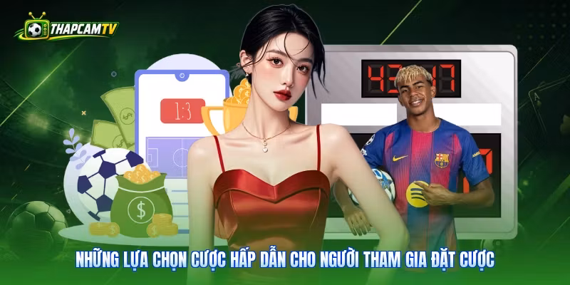 Những lựa chọn cược hấp dẫn cho người tham gia đặt cược