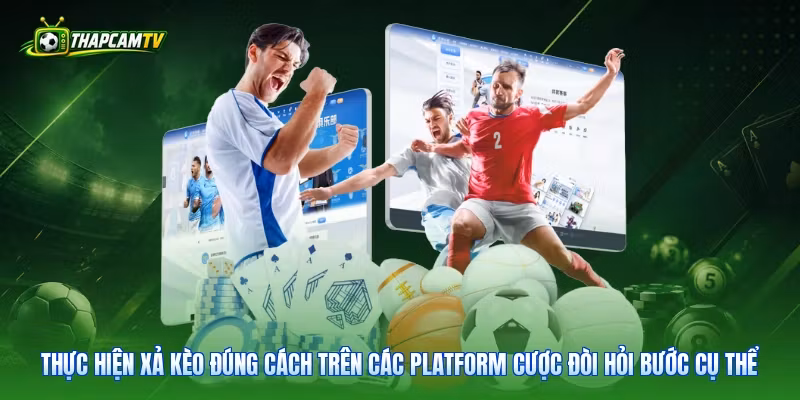 Thực hiện xả kèo đúng cách trên các platform cược đòi hỏi bước cụ thể
