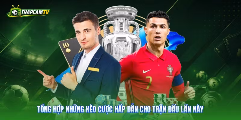 Tổng hợp những kèo cược hấp dẫn cho trận đấu lần này