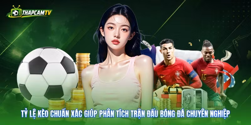 Tỷ lệ kèo chuẩn xác giúp phân tích trận đấu bóng đá chuyên nghiệp