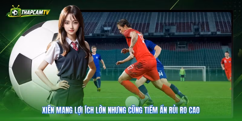 Xiên mang lợi ích lớn nhưng cũng tiềm ẩn rủi ro cao